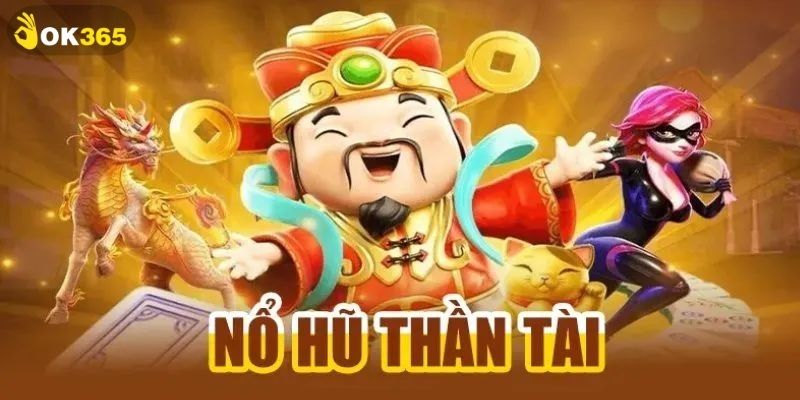 Nổ Hũ Thần Tài OK365 Mang Về Tài Lộc Mỗi Ngày Cho Bạn