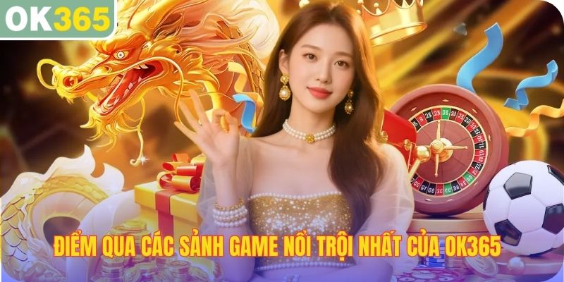Điểm qua các sảnh game nổi trội nhất của OK365